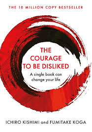 Courage To Be Disliked -  Ichiro Kishimi and Fumitake Koga
